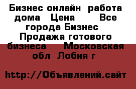 Бизнес онлайн, работа дома › Цена ­ 1 - Все города Бизнес » Продажа готового бизнеса   . Московская обл.,Лобня г.